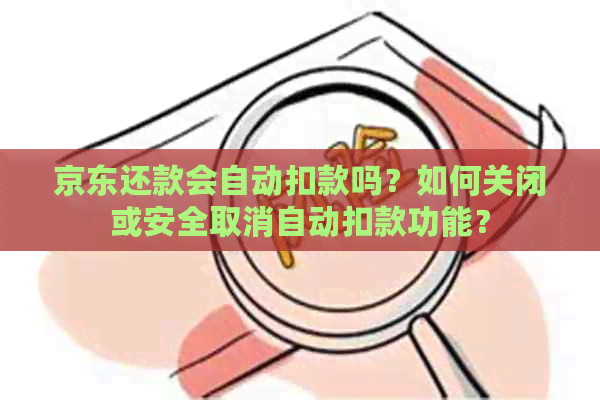 京东还款会自动扣款吗？如何关闭或安全取消自动扣款功能？