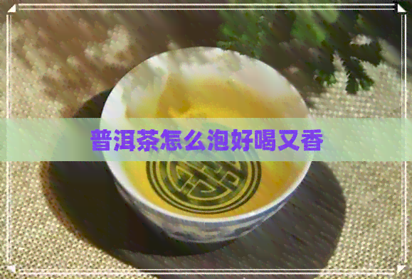 普洱茶怎么泡好喝又香