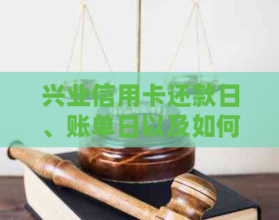 兴业信用卡还款日、账单日以及如何确定它们的具体日期？一篇全面指南！