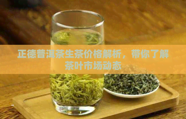 正德普洱茶生茶价格解析，带你了解茶叶市场动态