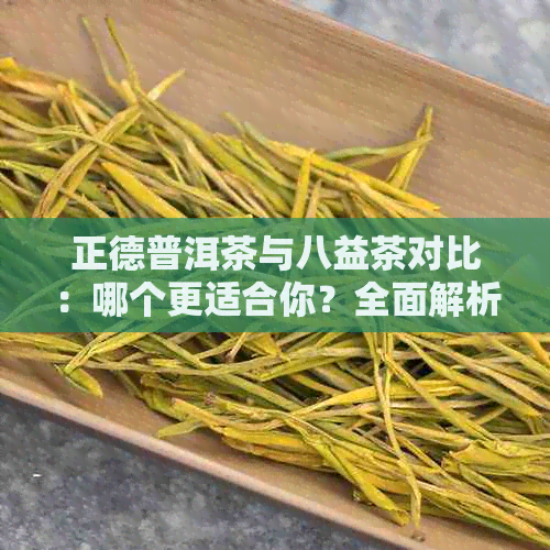 正德普洱茶与八益茶对比：哪个更适合你？全面解析两者特点及选择建议