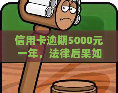 信用卡逾期5000元一年，法律后果如何？是否会面临牢狱之灾？