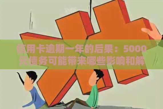 信用卡逾期一年的后果：5000元债务可能带来哪些影响和解决方案？