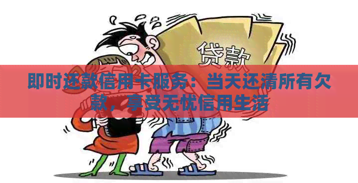 即时还款信用卡服务：当天还清所有欠款，享受无忧信用生活