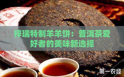 梓瑞特制羊羊饼：普洱茶爱好者的美味新选择