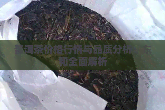 普洱茶价格行情与品质分析：东和全面解析