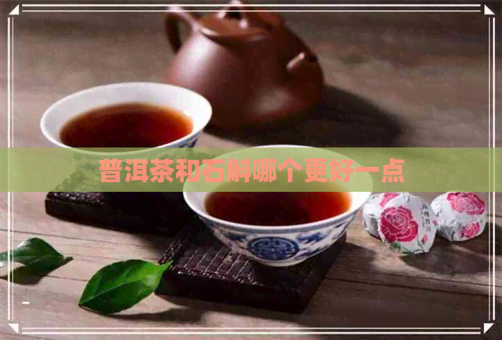 普洱茶和石斛哪个更好一点