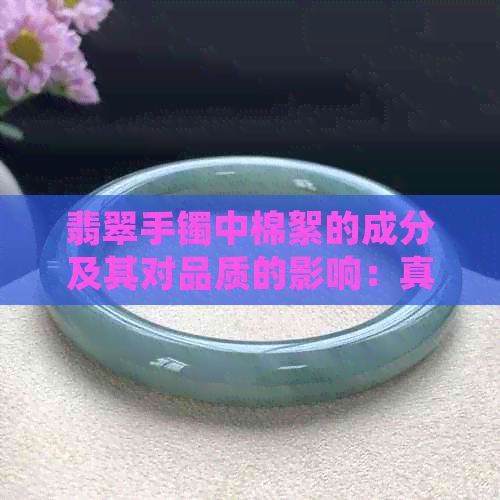 翡翠手镯中棉絮的成分及其对品质的影响：真相揭秘