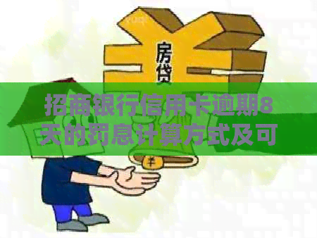 招商银行信用卡逾期8天的罚息计算方式及可能影响：详细解答与建议