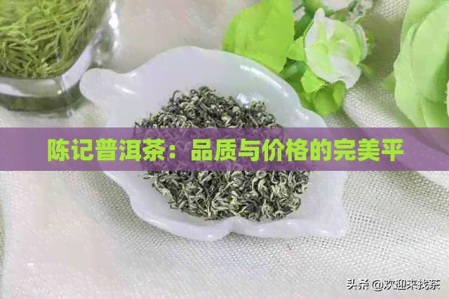 陈记普洱茶：品质与价格的完美平