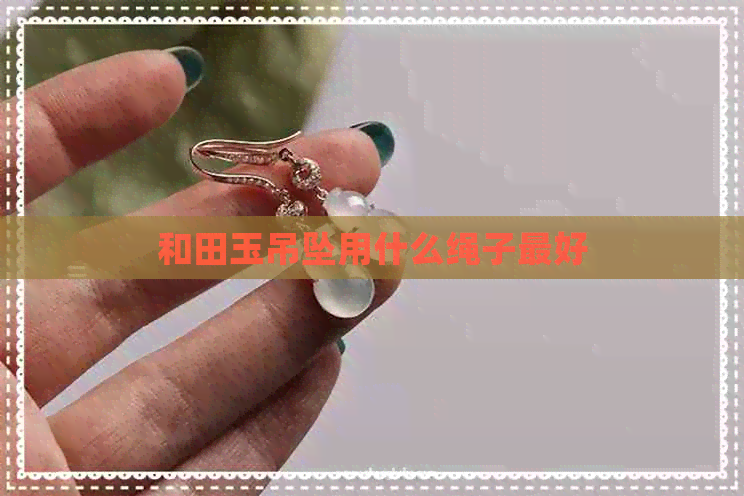 和田玉吊坠用什么绳子更好