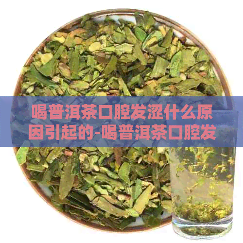 喝普洱茶口腔发涩什么原因引起的-喝普洱茶口腔发涩什么原因引起的呢