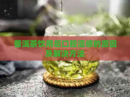 普洱茶饮用后口腔涩感的原因及解决方法