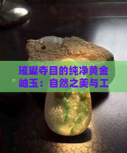 璀璨夺目的纯净黄金岫玉：自然之美与工艺之精华的完美融合