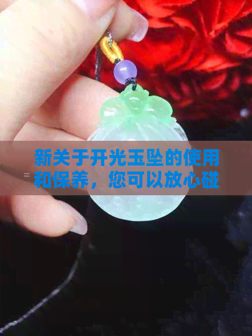 新关于开光玉坠的使用和保养，您可以放心碰水吗？