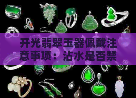 开光翡翠玉器佩戴注意事项：沾水是否禁忌？水洗解析全解析