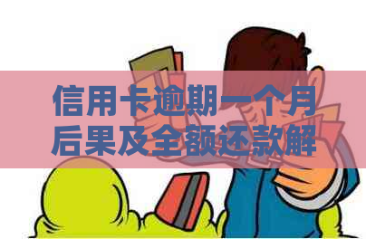 信用卡逾期一个月后果及全额还款解决方法详解：用户必看！