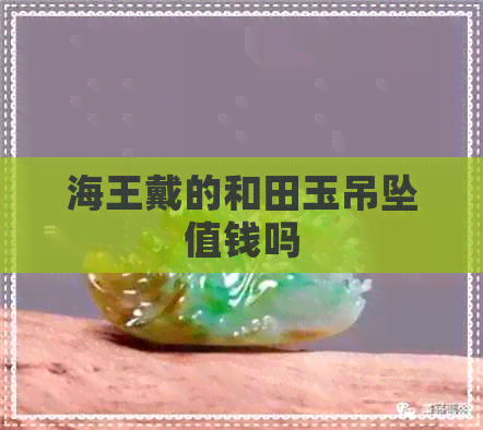 海王戴的和田玉吊坠值钱吗