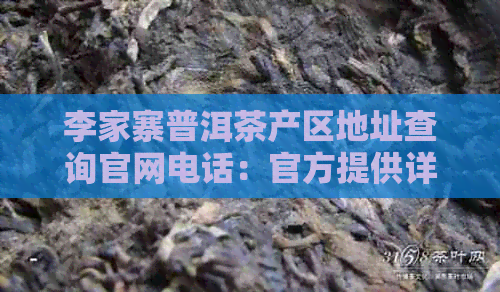 李家寨普洱茶产区地址查询官网电话：官方提供详细信息