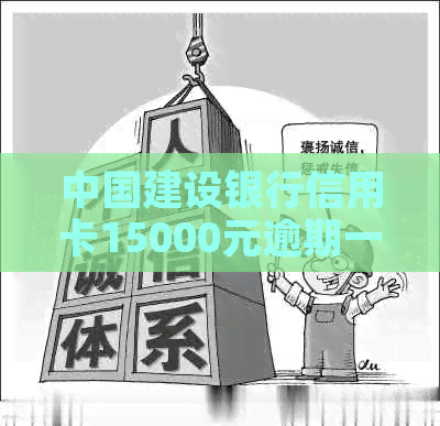 中国建设银行信用卡15000元逾期一年未还款，如何解决还款问题和影响？