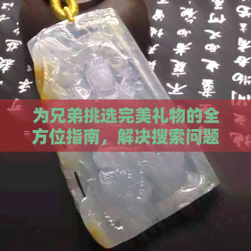 为兄弟挑选完美礼物的全方位指南，解决搜索问题和挑选困惑