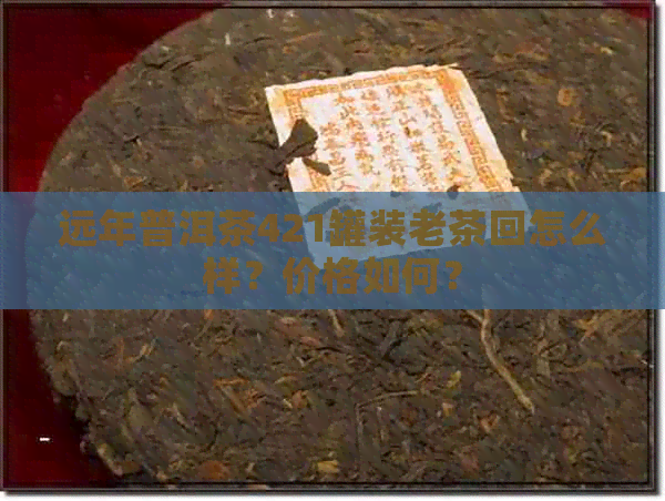 远年普洱茶421罐装老茶回怎么样？价格如何？