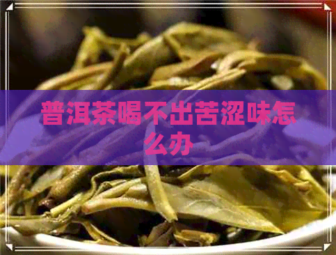 普洱茶喝不出苦涩味怎么办