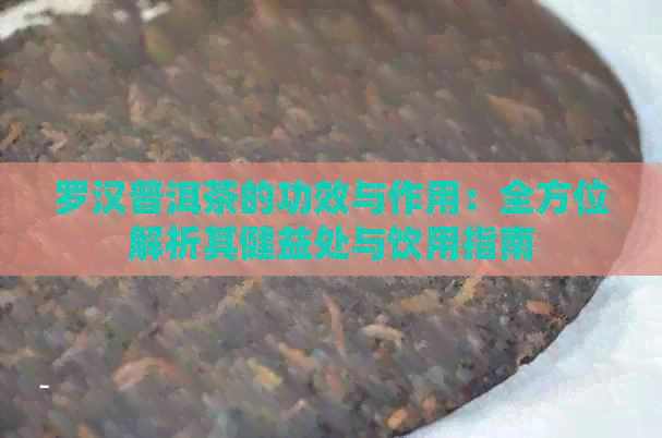 罗汉普洱茶的功效与作用：全方位解析其健益处与饮用指南