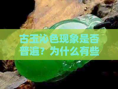 古玉沁色现象是否普遍？为什么有些古玉没有沁色？如何鉴别古玉的沁色？