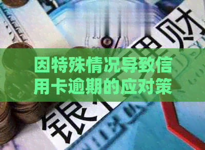 因特殊情况导致信用卡逾期的应对策略