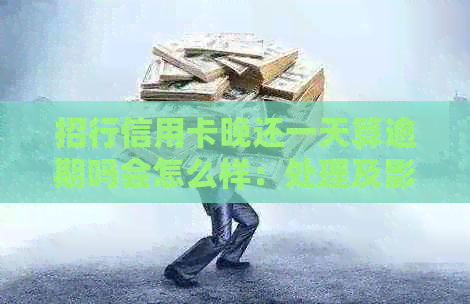 招行信用卡晚还一天算逾期吗会怎么样：处理及影响分析