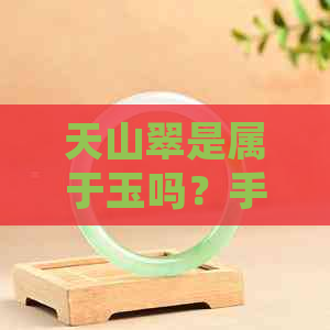 天山翠是属于玉吗？手镯和长期佩戴是否适宜？