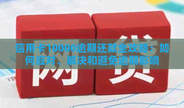 信用卡10000逾期还款全攻略：如何应对、解决和避免逾期影响