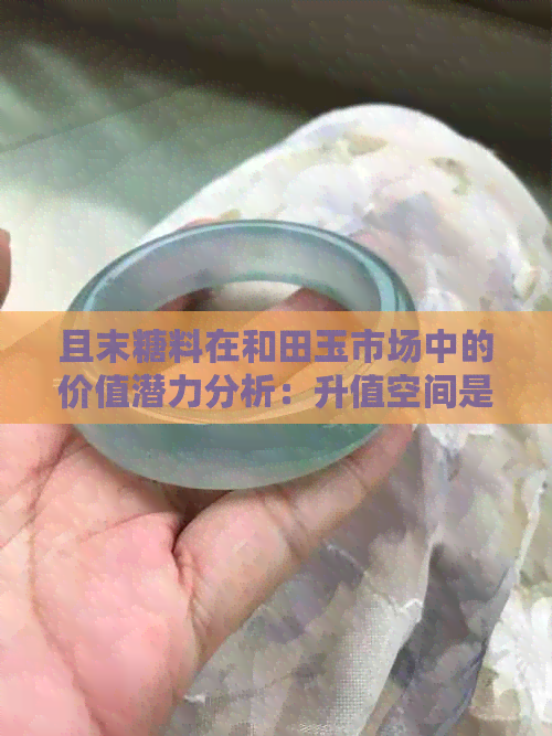 且末糖料在和田玉市场中的价值潜力分析：升值空间是否巨大？