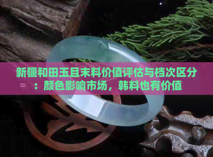 新疆和田玉且末料价值评估与档次区分：颜色影响市场，韩料也有价值