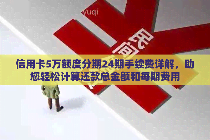 信用卡5万额度分期24期手续费详解，助您轻松计算还款总金额和每期费用