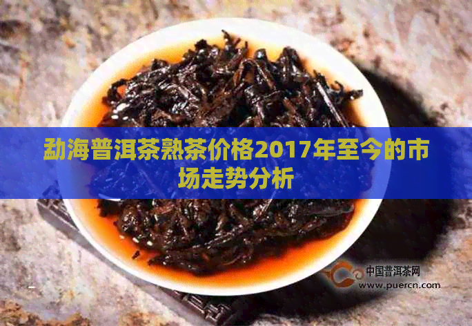 勐海普洱茶熟茶价格2017年至今的市场走势分析