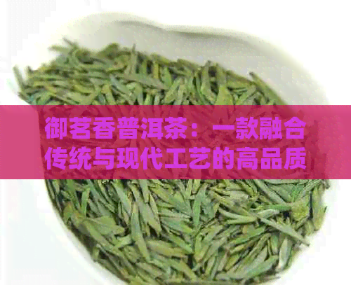 御茗香普洱茶：一款融合传统与现代工艺的高品质茶叶体验