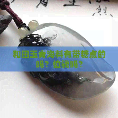 和田玉青海料有带糖点的吗？值钱吗？