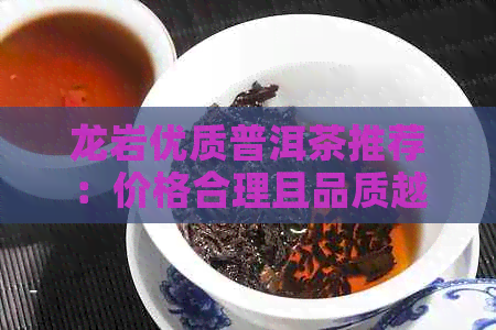 龙岩优质普洱茶推荐：价格合理且品质越的选择