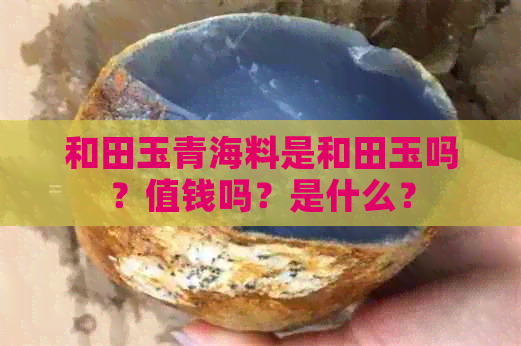 和田玉青海料是和田玉吗？值钱吗？是什么？