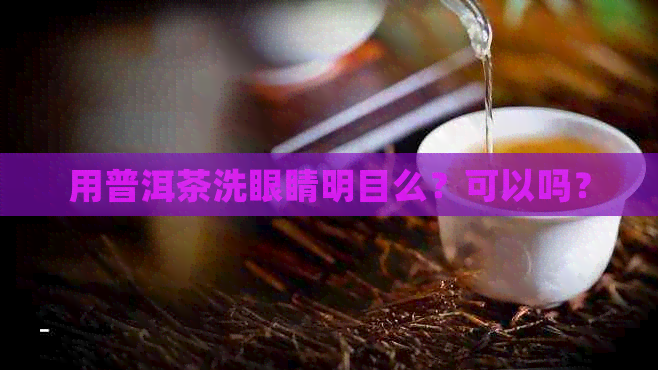 用普洱茶洗眼睛明目么？可以吗？