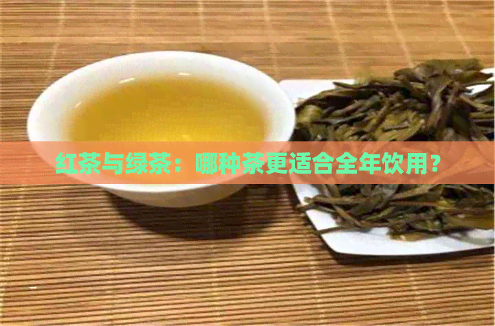 红茶与绿茶：哪种茶更适合全年饮用？