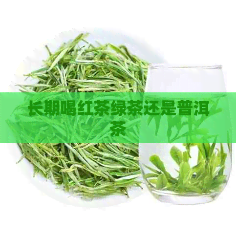 长期喝红茶绿茶还是普洱茶