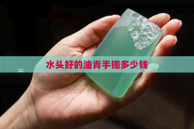 水头好的油青手镯多少钱