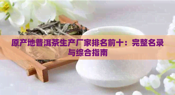 原产地普洱茶生产厂家排名前十：完整名录与综合指南