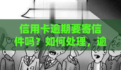 信用卡逾期要寄信件吗？如何处理，逾期还款银行寄信相关问题解答