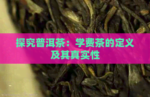 探究普洱茶：学费茶的定义及其真实性