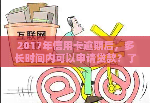 2017年信用卡逾期后，多长时间内可以申请贷款？了解详细条件和流程！