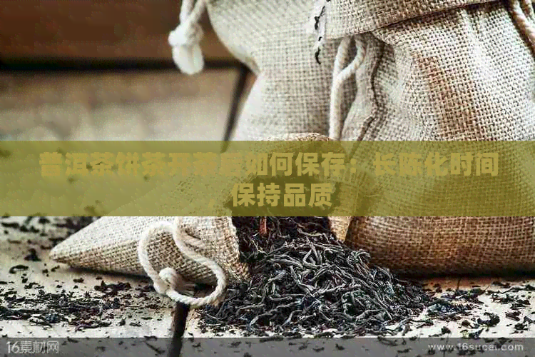 普洱茶饼茶开茶后如何保存：长陈化时间，保持品质